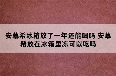 安慕希冰箱放了一年还能喝吗 安慕希放在冰箱里冻可以吃吗